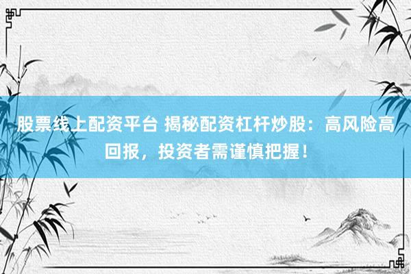 股票线上配资平台 揭秘配资杠杆炒股：高风险高回报，投资者需谨慎把握！