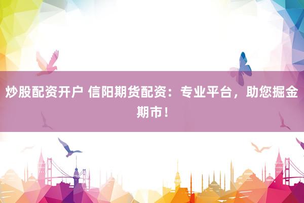 炒股配资开户 信阳期货配资：专业平台，助您掘金期市！