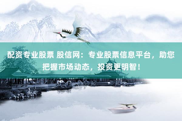 配资专业股票 股信网：专业股票信息平台，助您把握市场动态，投资更明智！