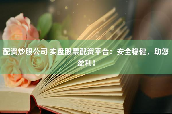 配资炒股公司 实盘股票配资平台：安全稳健，助您盈利！