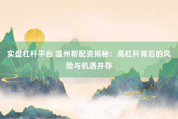 实盘杠杆平台 温州帮配资揭秘：高杠杆背后的风险与机遇并存