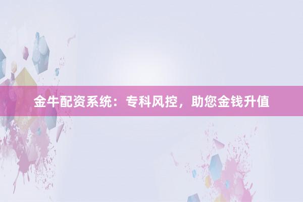 金牛配资系统：专科风控，助您金钱升值
