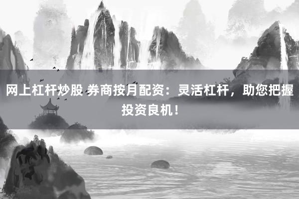网上杠杆炒股 券商按月配资：灵活杠杆，助您把握投资良机！