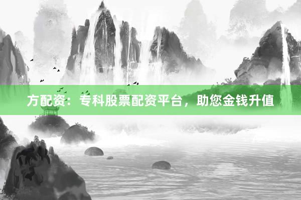 方配资：专科股票配资平台，助您金钱升值