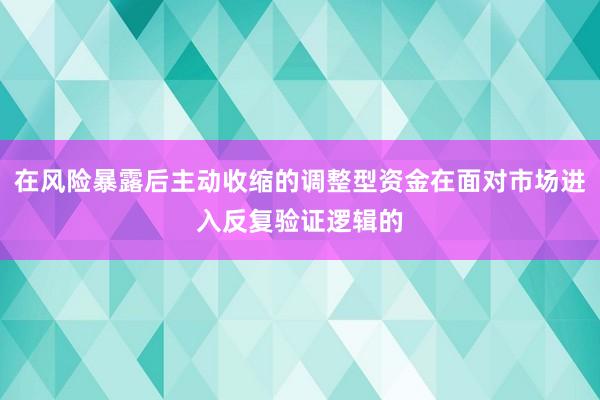 在风险暴露后主动收缩的调整型资金在面对市场进入反复验证逻辑的
