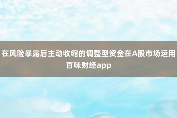 在风险暴露后主动收缩的调整型资金在A股市场运用百味财经app