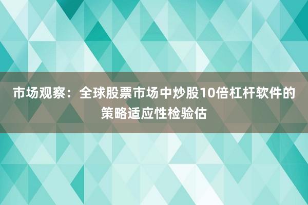 市场观察：全球股票市场中炒股10倍杠杆软件的策略适应性检验估