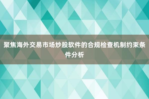 聚焦海外交易市场炒股软件的合规检查机制约束条件分析