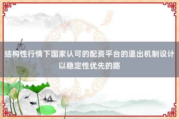 结构性行情下国家认可的配资平台的退出机制设计以稳定性优先的路