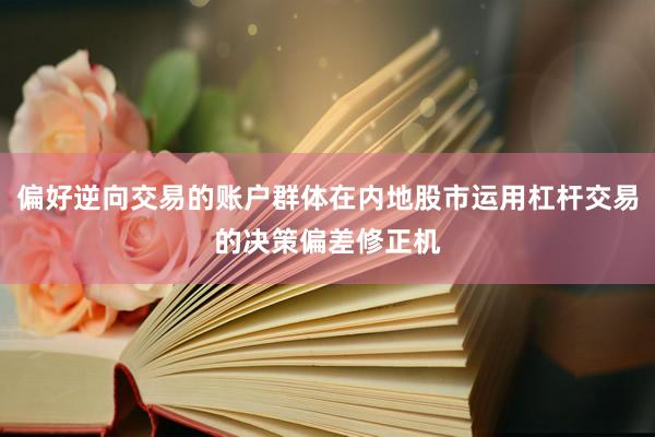 偏好逆向交易的账户群体在内地股市运用杠杆交易的决策偏差修正机