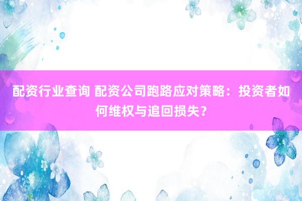 配资行业查询 配资公司跑路应对策略：投资者如何维权与追回损失？