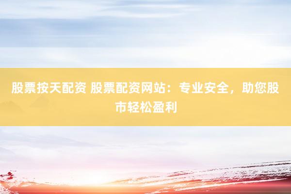 股票按天配资 股票配资网站：专业安全，助您股市轻松盈利