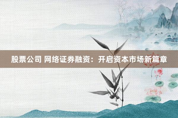 股票公司 网络证券融资：开启资本市场新篇章