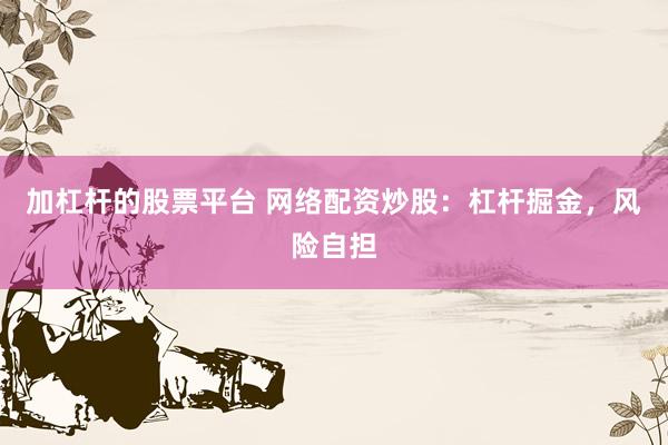 加杠杆的股票平台 网络配资炒股：杠杆掘金，风险自担