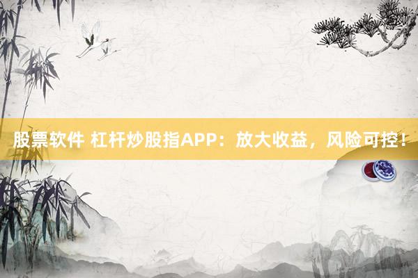 股票软件 杠杆炒股指APP：放大收益，风险可控！