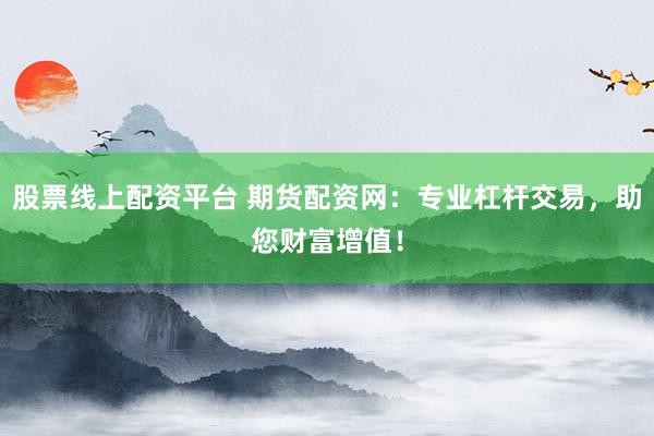 股票线上配资平台 期货配资网：专业杠杆交易，助您财富增值！