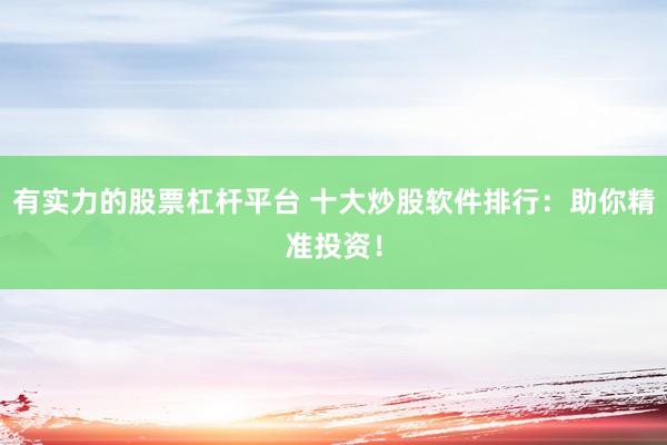有实力的股票杠杆平台 十大炒股软件排行：助你精准投资！